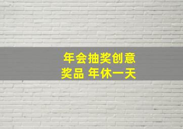 年会抽奖创意奖品 年休一天